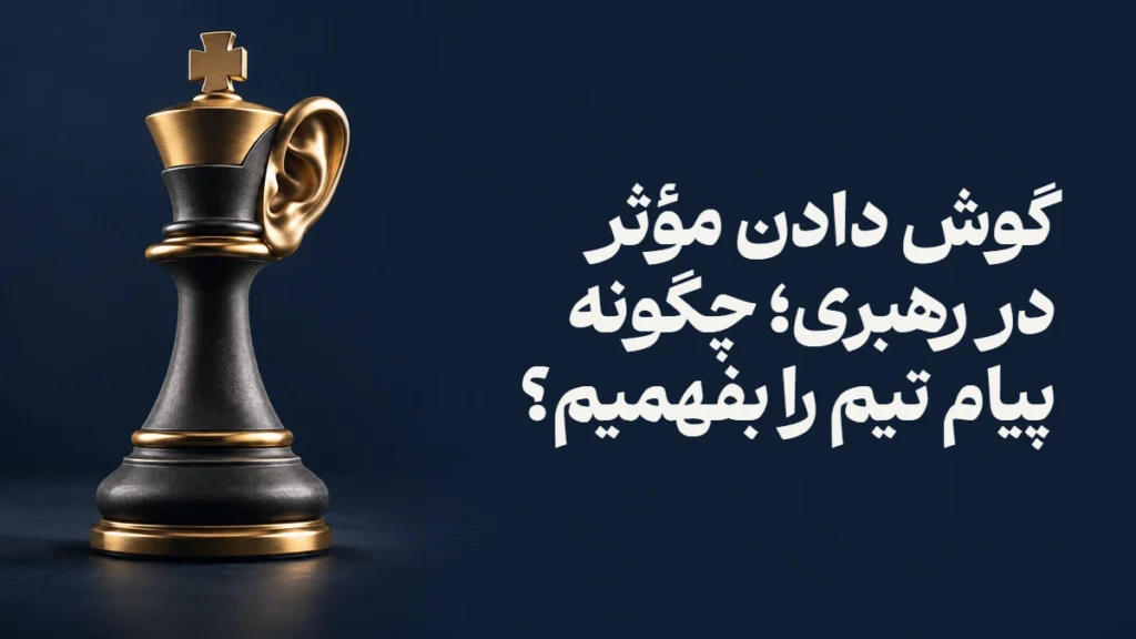 گوش دادن مؤثر در رهبری؛ چگونه پیام تیم را بفهمیم؟