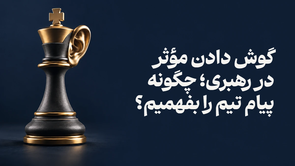گوش دادن مؤثر در رهبری؛ چگونه پیام تیم را بفهمیم؟