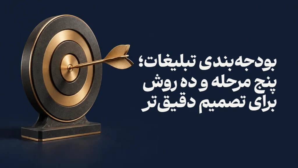 بودجه‌بندی تبلیغات؛ پنج مرحله و ده روش برای تصمیم دقیق‌تر