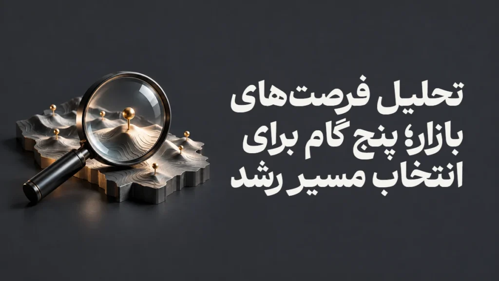 تحلیل فرصت‌های بازار؛ پنج گام برای انتخاب مسیر رشد