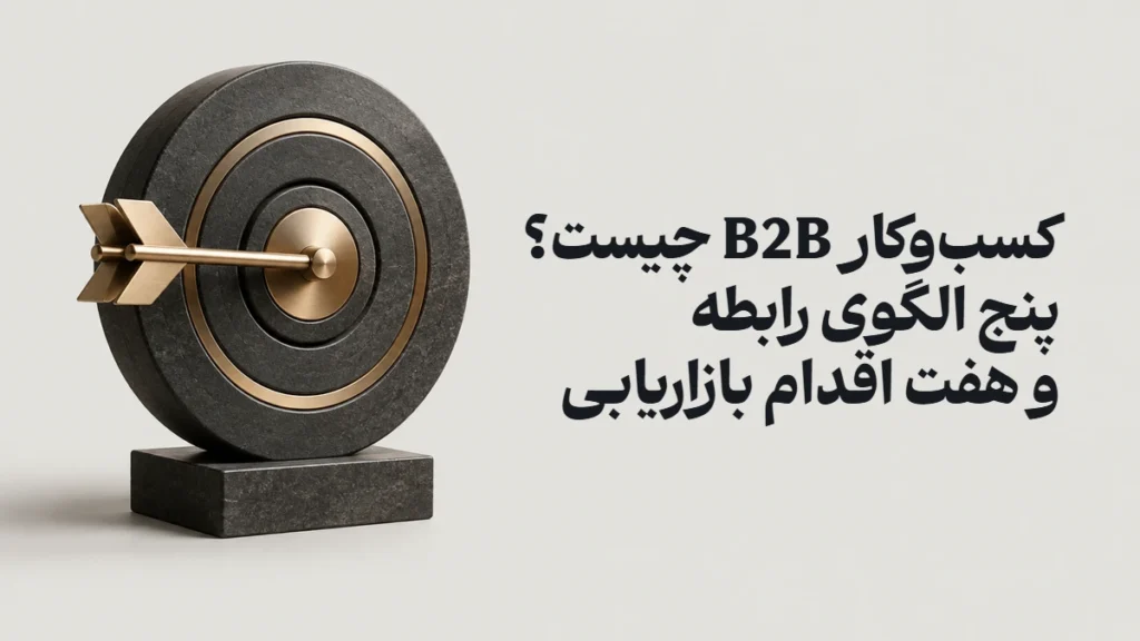 کسب‌وکار B2B چیست؟ پنج الگوی رابطه و هفت اقدام بازاریابی