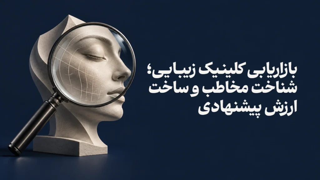 بازاریابی کلینیک زیبایی؛ شناخت مخاطب و ساخت ارزش پیشنهادی