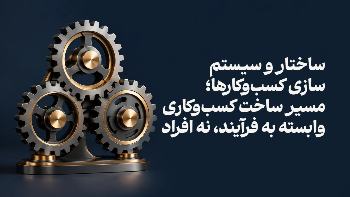 ساختار و سیستم سازی کسب‌وکارها؛ مسیر ساخت کسب‌وکاری وابسته به فرآیند، نه افراد