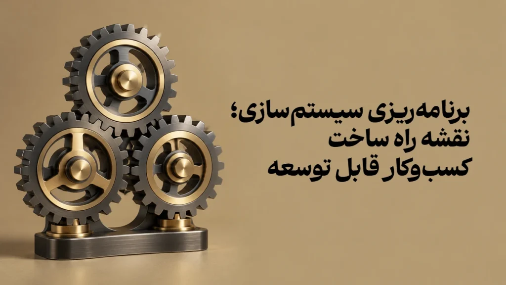 برنامه‌ریزی سیستم‌سازی؛ نقشه راه ساخت کسب‌وکار قابل توسعه