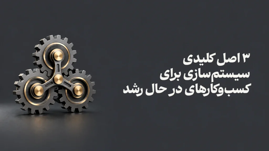 ۳ اصل کلیدی سیستم‌سازی برای کسب‌وکارهای در حال رشد