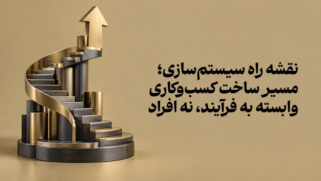نقشه راه سیستم‌سازی؛ مسیر ساخت کسب‌وکاری وابسته به فرآیند، نه افراد