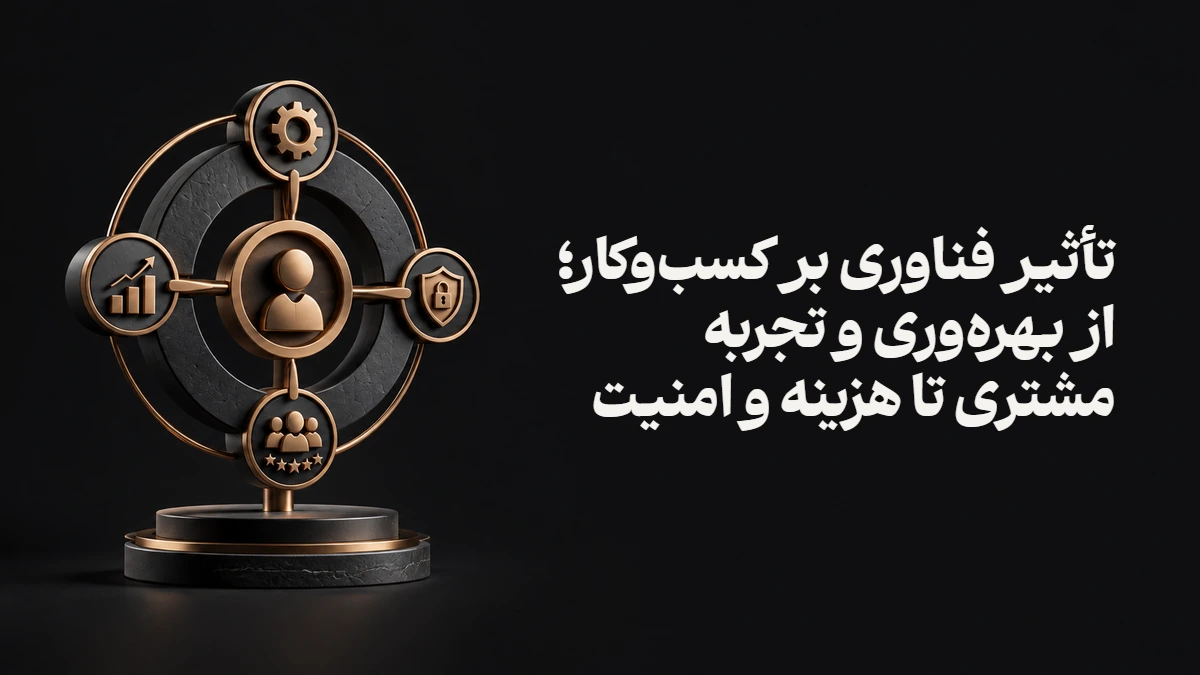 تأثیر فناوری بر کسب‌وکار؛ از بهره‌وری و تجربه مشتری تا هزینه و امنیت