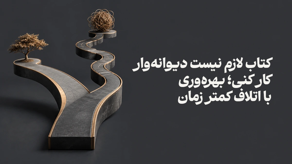 کتاب لازم نیست دیوانه‌وار کار کنی؛ بهره‌وری با اتلاف کمتر زمان