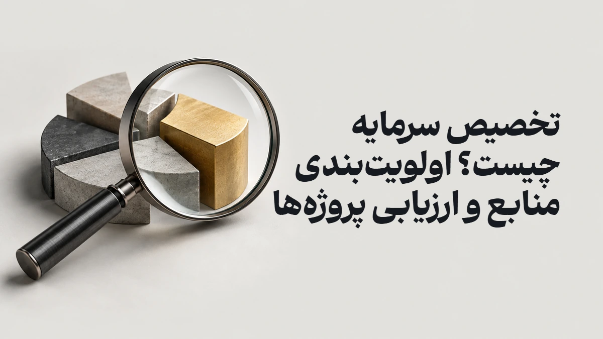 تخصیص سرمایه چیست؟ اولویت‌بندی منابع و ارزیابی پروژه‌ها