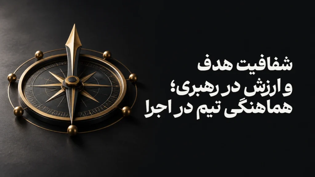 شفافیت هدف و ارزش در رهبری؛ هماهنگی تیم در اجرا