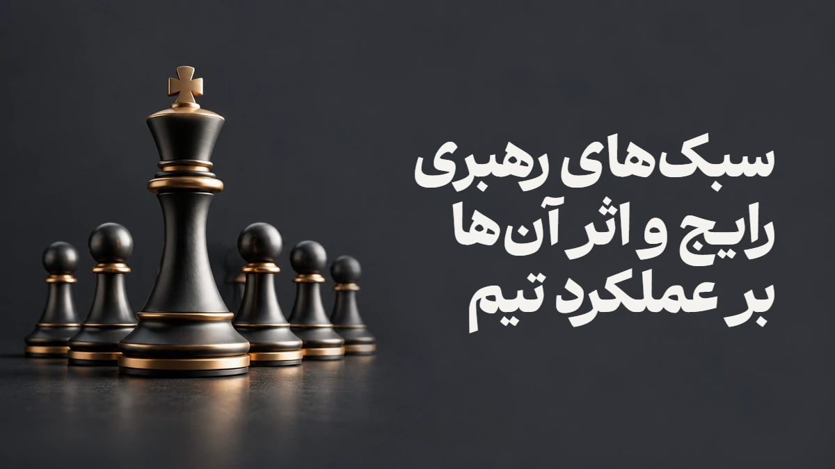 سبک‌های رهبری رایج و اثر آن‌ها بر عملکرد تیم