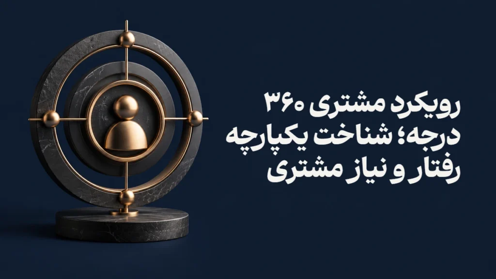 رویکرد مشتری ۳۶۰ درجه؛ شناخت یکپارچه رفتار و نیاز مشتری