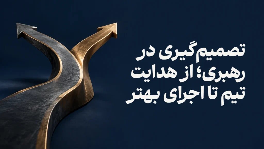 تصمیم‌گیری در رهبری؛ از هدایت تیم تا اجرای بهتر