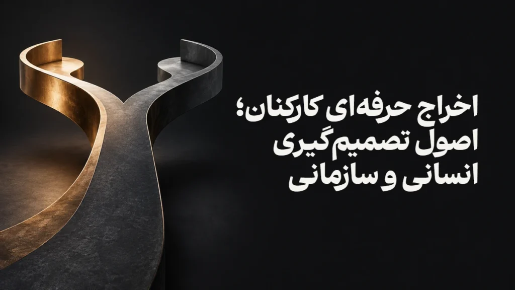 اخراج حرفه‌ای کارکنان؛ اصول تصمیم‌گیری انسانی و سازمانی