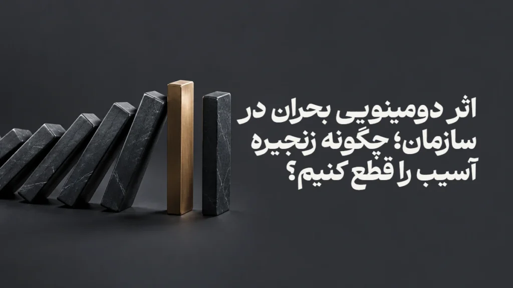اثر دومینویی بحران در سازمان؛ چگونه زنجیره آسیب را قطع کنیم؟