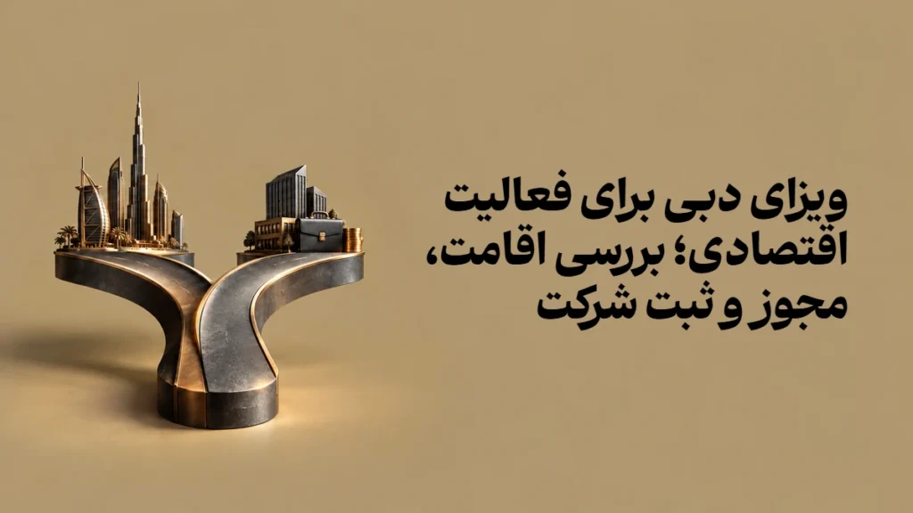 ویزای دبی برای فعالیت اقتصادی؛ بررسی اقامت، مجوز و ثبت شرکت