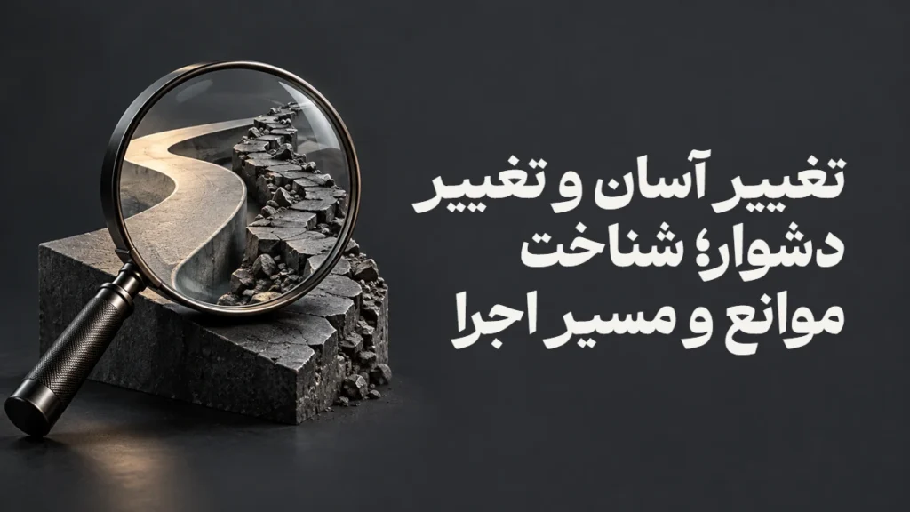تغییر آسان و تغییر دشوار؛ شناخت موانع و مسیر اجرا