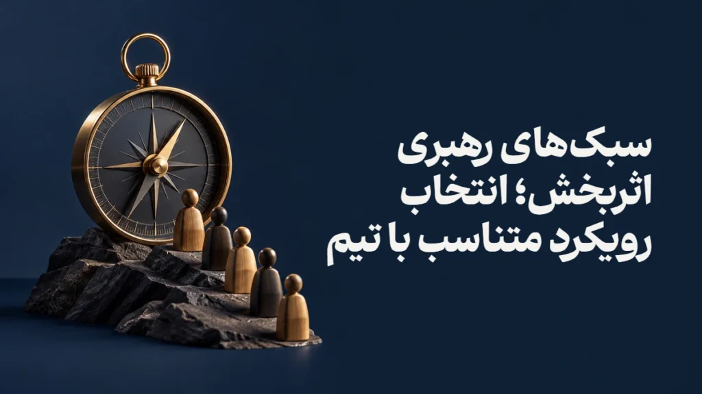 سبک‌های رهبری اثربخش؛ انتخاب رویکرد متناسب با تیم