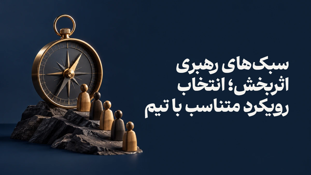 سبک‌های رهبری اثربخش؛ انتخاب رویکرد متناسب با تیم