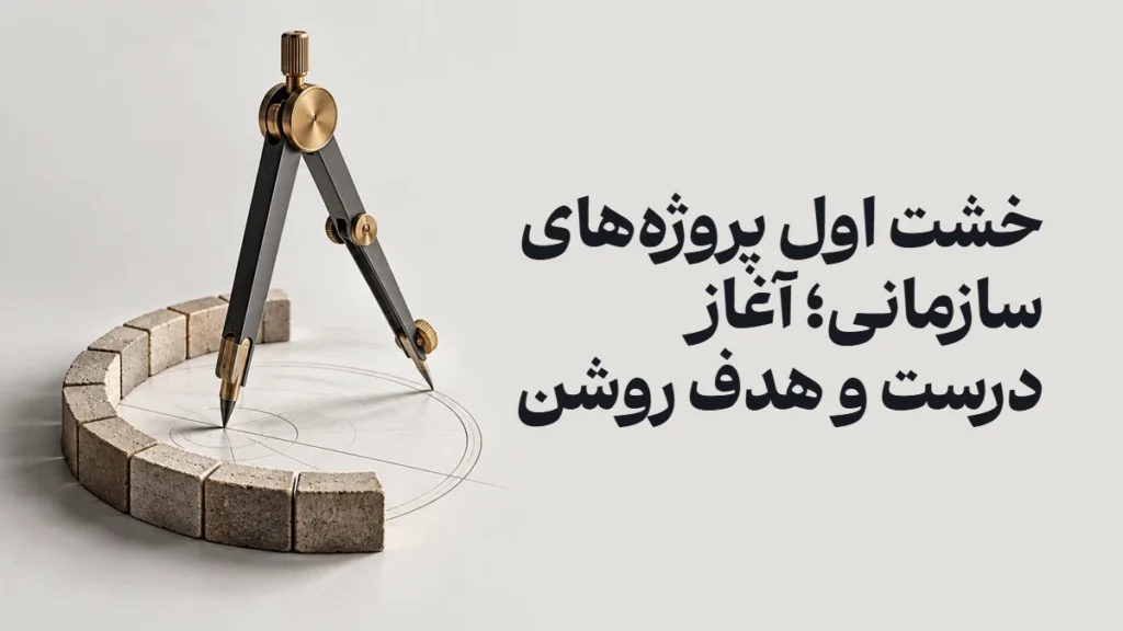 خشت اول پروژه‌های سازمانی؛ آغاز درست و هدف روشن