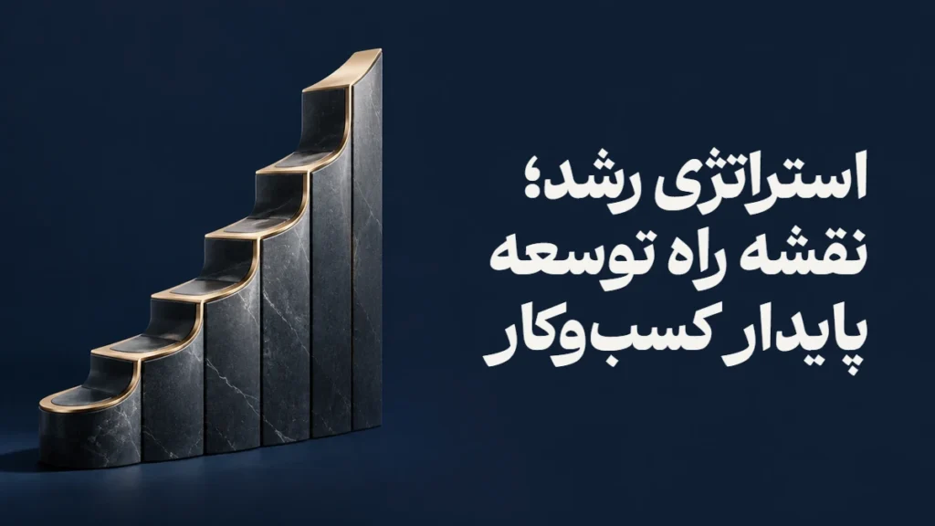 استراتژی رشد؛ نقشه راه توسعه پایدار کسب‌وکار