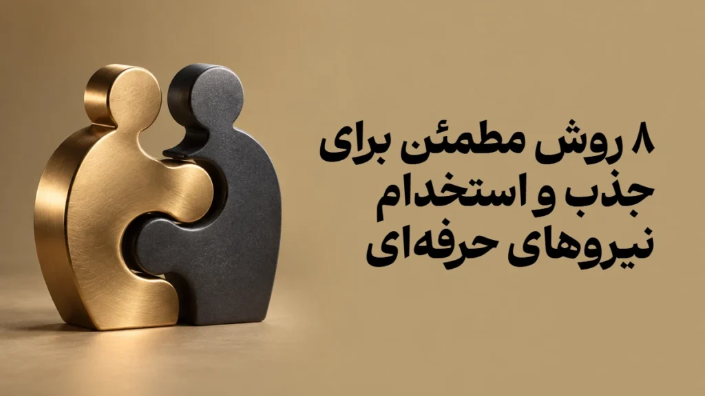 ۸ روش مطمئن برای جذب و استخدام نیروهای حرفه‌ای