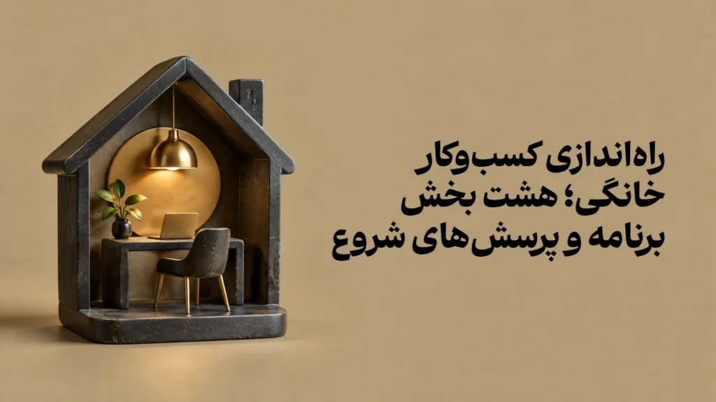 راه‌اندازی کسب‌وکار خانگی؛ هشت بخش برنامه و پرسش‌های شروع
