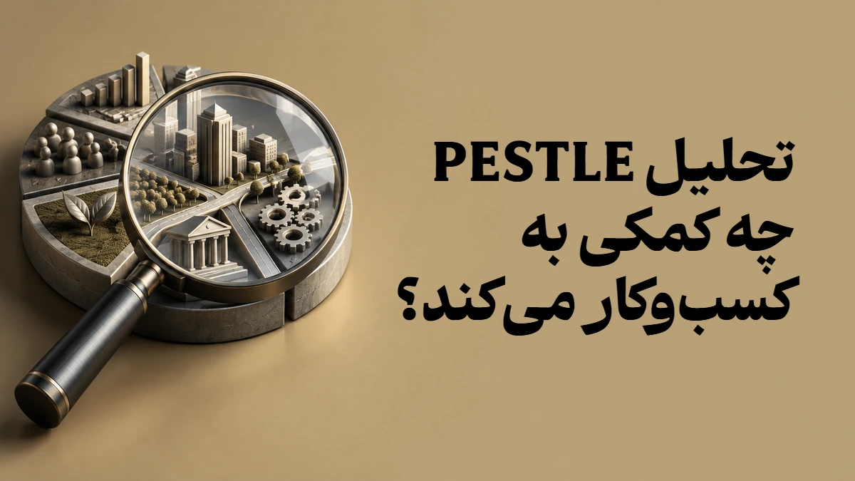 تحلیل PESTLE چه کمکی به کسب‌وکار می‌کند؟