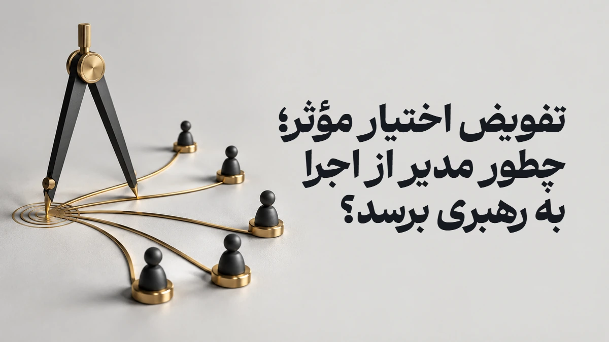 تفویض اختیار مؤثر؛ چطور مدیر از اجرا به رهبری برسد؟