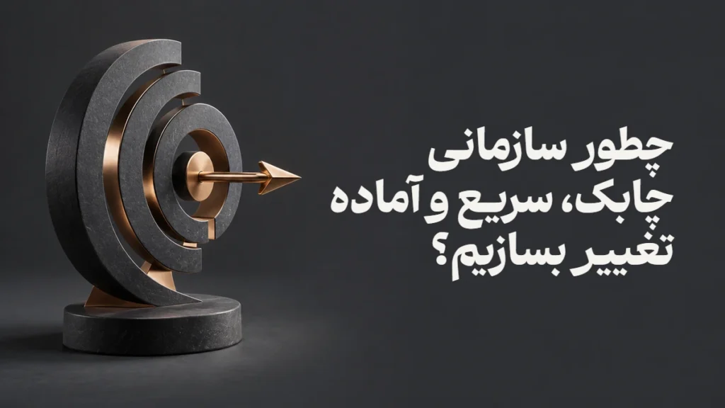 چطور سازمانی چابک، سریع و آماده تغییر بسازیم؟