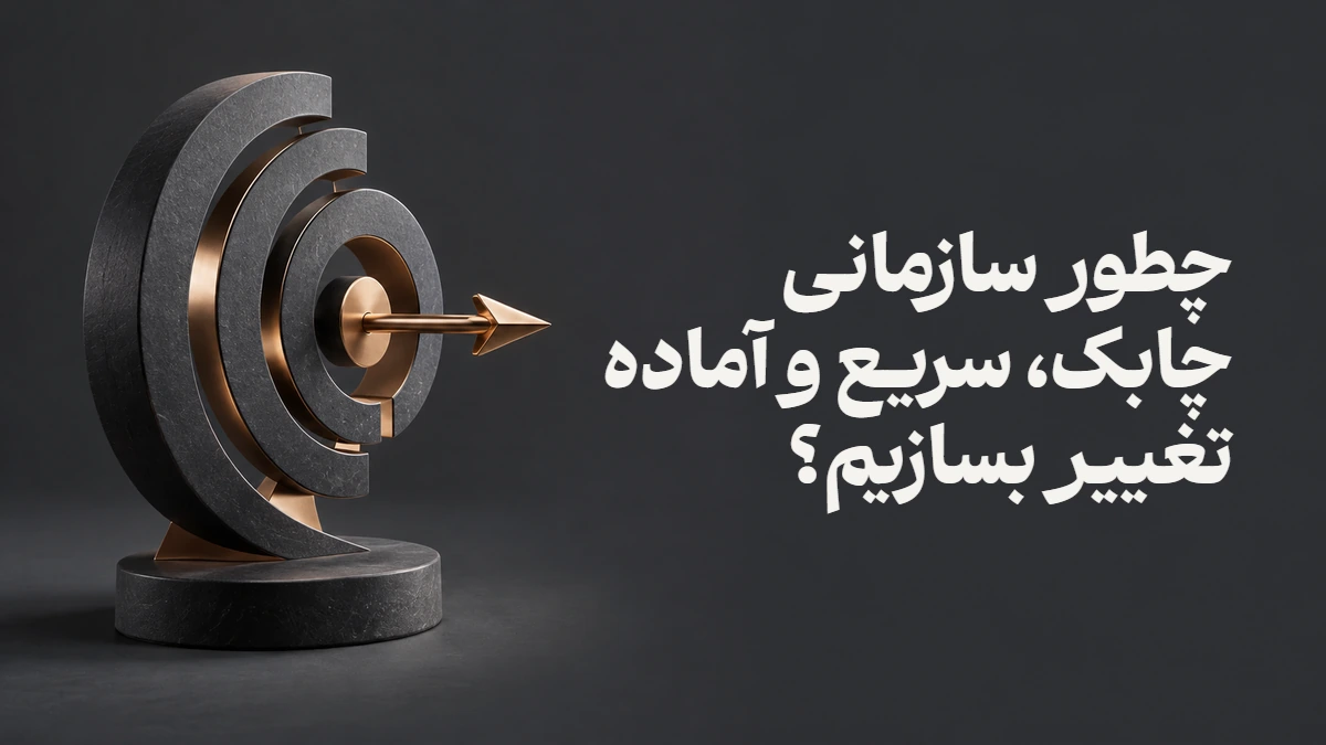 چطور سازمانی چابک، سریع و آماده تغییر بسازیم؟