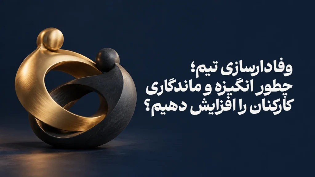 وفادارسازی تیم؛ چطور انگیزه و ماندگاری کارکنان را افزایش دهیم؟