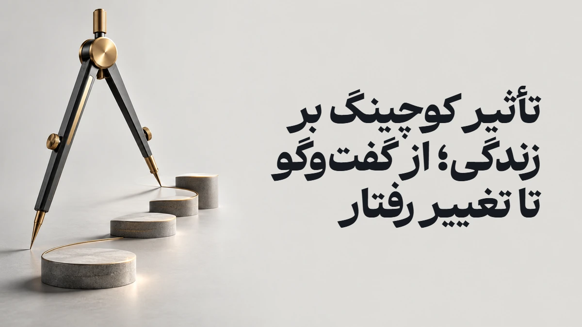 تأثیر کوچینگ بر زندگی؛ از گفت‌وگو تا تغییر رفتار