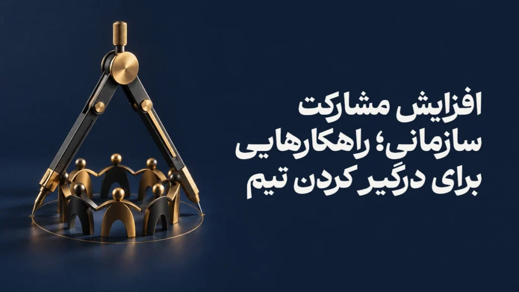 افزایش مشارکت سازمانی؛ راهکارهایی برای درگیر کردن تیم