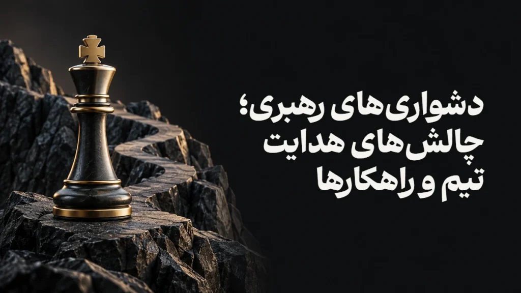 دشواری‌های رهبری؛ چالش‌های هدایت تیم و راهکارها