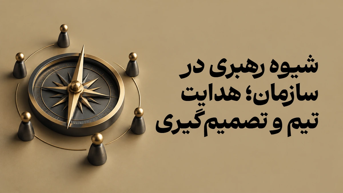 شیوه رهبری در سازمان؛ هدایت تیم و تصمیم‌گیری
