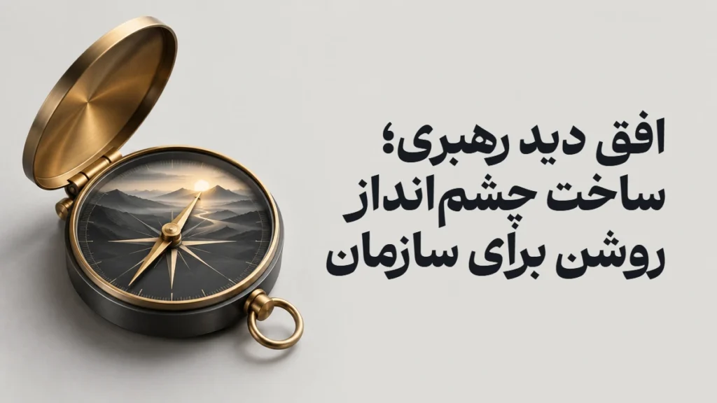 افق دید رهبری؛ ساخت چشم‌انداز روشن برای سازمان