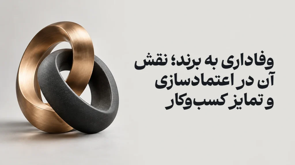 وفاداری به برند؛ نقش آن در اعتمادسازی و تمایز کسب‌وکار