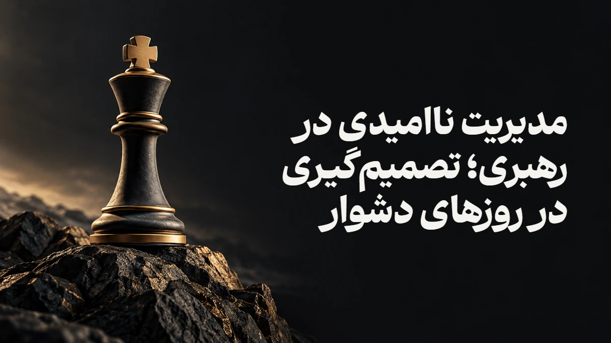 مدیریت ناامیدی در رهبری؛ تصمیم‌گیری در روزهای دشوار