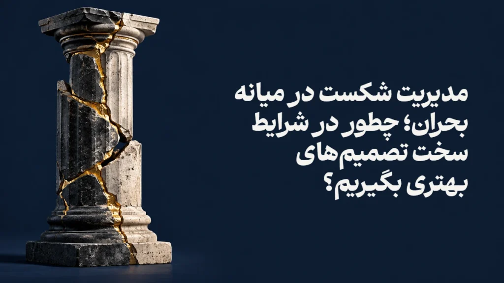 مدیریت شکست در میانه بحران؛ چطور در شرایط سخت تصمیم‌های بهتری بگیریم؟