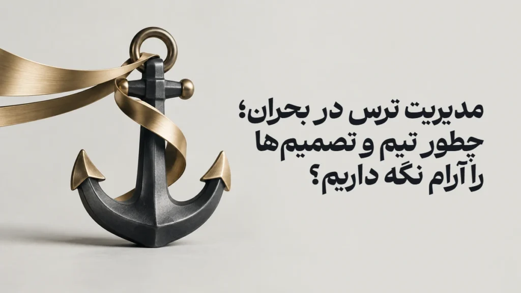 مدیریت ترس در بحران؛ چطور تیم و تصمیم‌ها را آرام نگه داریم؟