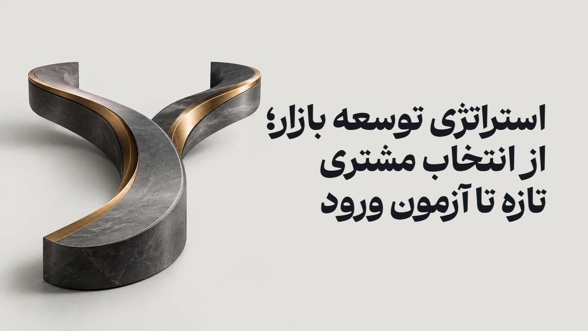 استراتژی توسعه بازار؛ از انتخاب مشتری تازه تا آزمون ورود