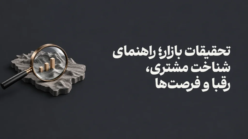 تحقیقات بازار؛ راهنمای شناخت مشتری، رقبا و فرصت‌ها