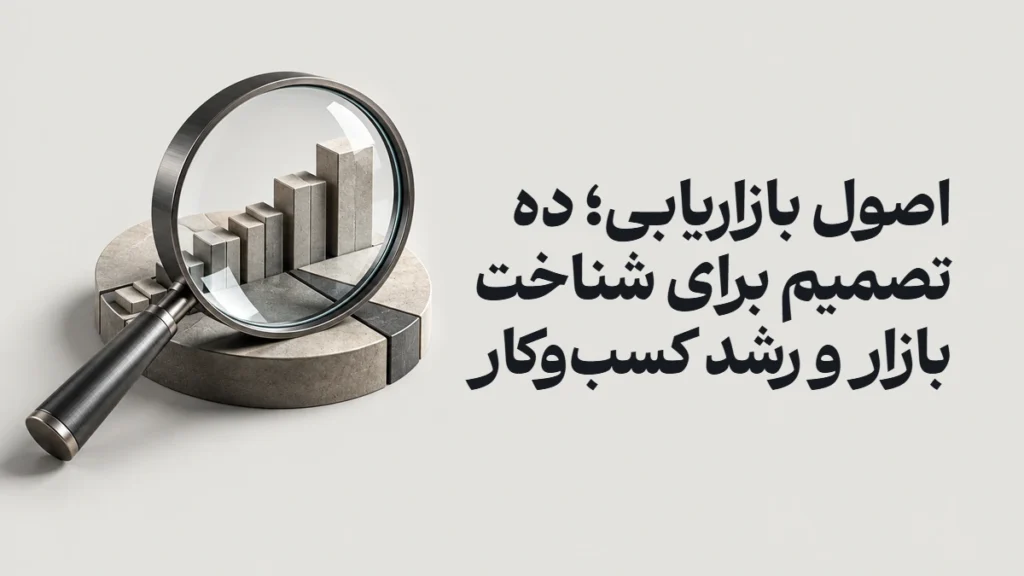 اصول بازاریابی؛ ده تصمیم برای شناخت بازار و رشد کسب‌وکار