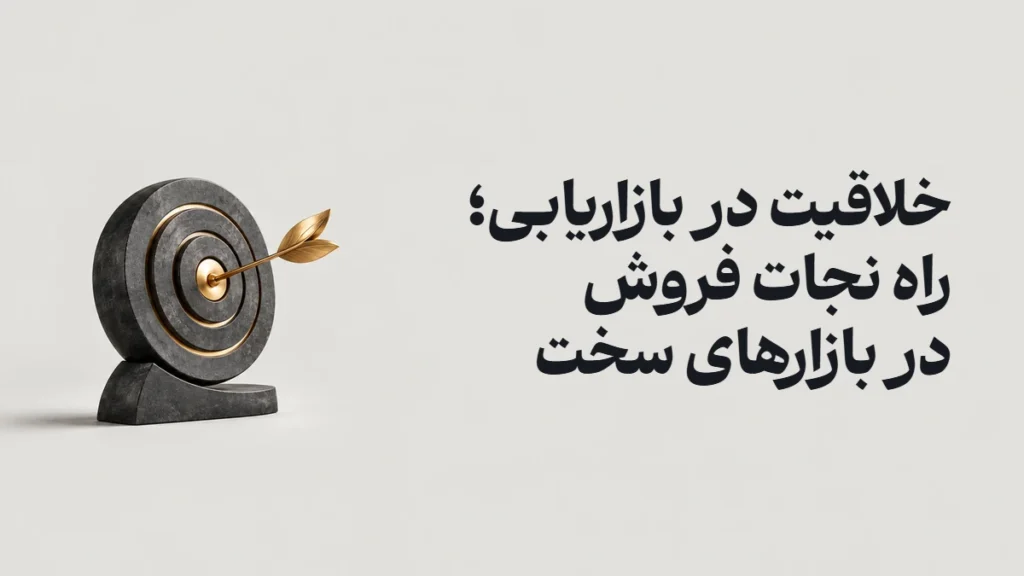 خلاقیت در بازاریابی؛ راه نجات فروش در بازارهای سخت