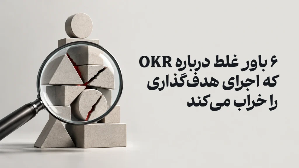 ۶ باور غلط درباره OKR که اجرای هدف‌گذاری را خراب می‌کند