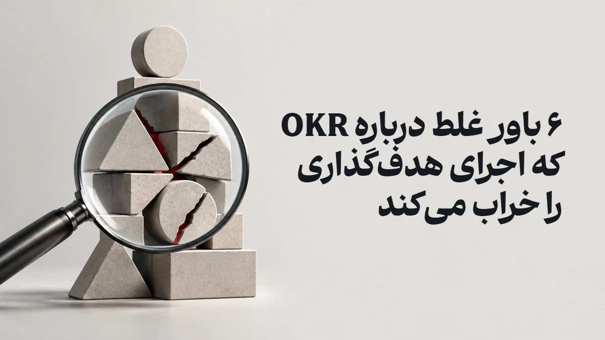 ۶ باور غلط درباره OKR که اجرای هدف‌گذاری را خراب می‌کند