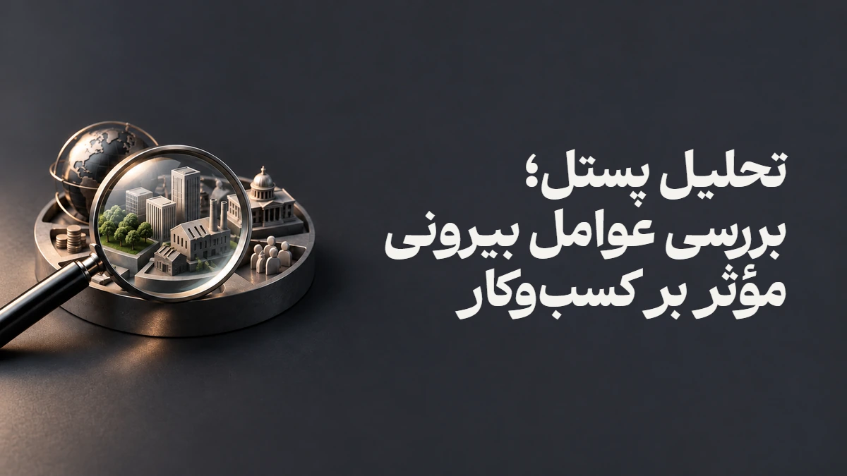 تحلیل پستل؛ بررسی عوامل بیرونی مؤثر بر کسب‌وکار