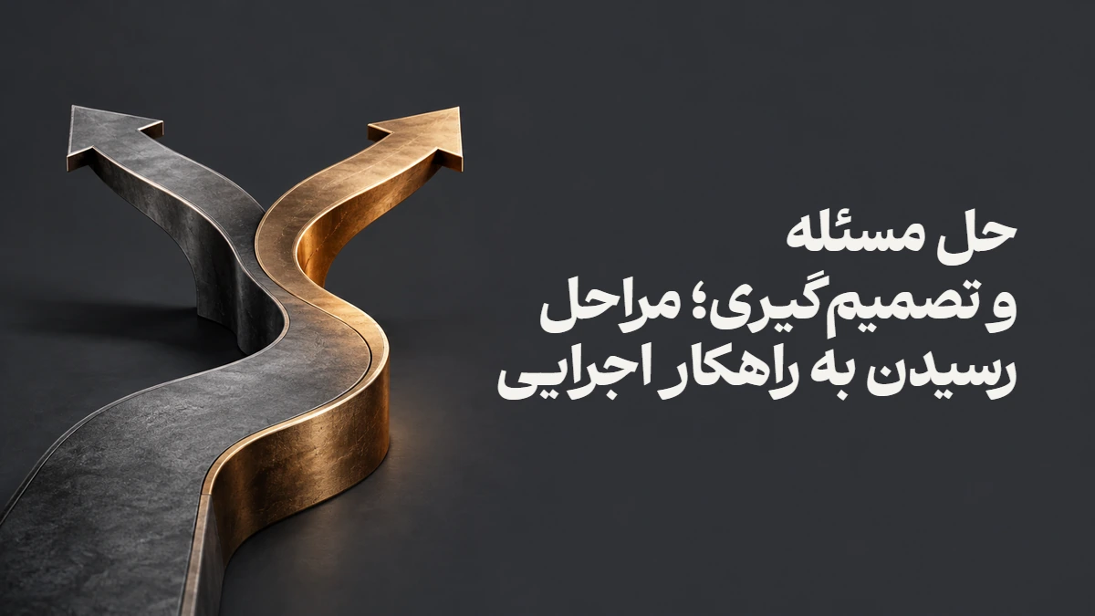 حل مسئله و تصمیم‌گیری؛ مراحل رسیدن به راهکار اجرایی