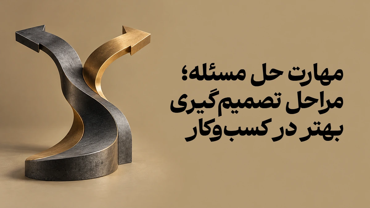 مهارت حل مسئله؛ مراحل تصمیم‌گیری بهتر در کسب‌وکار